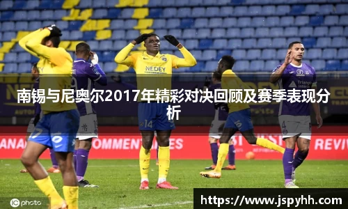 南锡与尼奥尔2017年精彩对决回顾及赛季表现分析